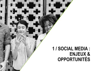 3
1 / SOCIAL MEDIA :
ENJEUX &
OPPORTUNITÉS
 