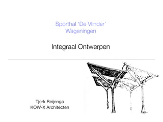 Sporthal ‘De Vlinder’
              Wageningen

         Integraal Ontwerpen




  Tjerk Reijenga
KOW-X Architecten
 