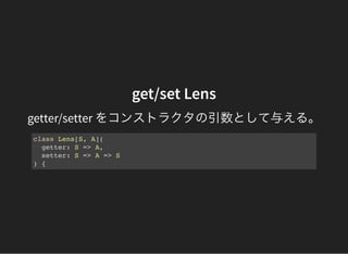 Lens の値を定義する
case class User(id: Int, name: String)
// User#id 対 Lens
val _id = new Lens[User, Int](
_.id, // getter
user ...