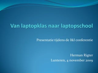Presentatie tijdens de I&I conferentie



                     Herman Rigter
         Lunteren, 4 november 2009
 