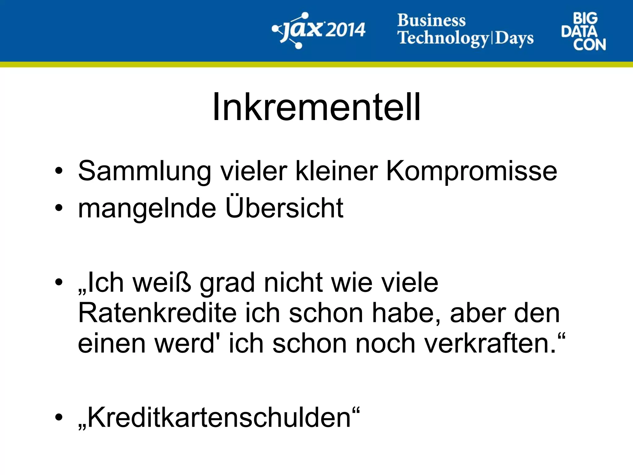 Inkrementell
• Sammlung vieler kleiner Kompromisse
• mangelnde Übersicht
• „Ich weiß grad nicht wie viele
Ratenkredite ich schon habe, aber den
einen werd' ich schon noch verkraften.“
• „Kreditkartenschulden“
 