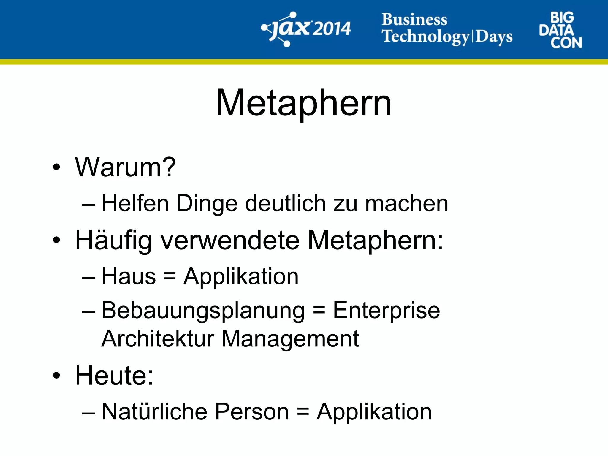 Metaphern
• Warum?
– Helfen Dinge deutlich zu machen
• Häufig verwendete Metaphern:
– Haus = Applikation
– Bebauungsplanung = Enterprise
Architektur Management
• Heute:
– Natürliche Person = Applikation
 