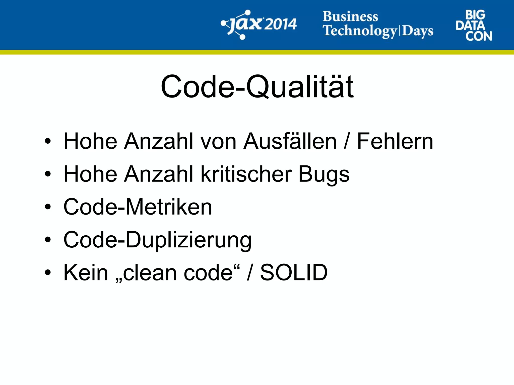Code-Qualität
• Hohe Anzahl von Ausfällen / Fehlern
• Hohe Anzahl kritischer Bugs
• Code-Metriken
• Code-Duplizierung
• Kein „clean code“ / SOLID
 