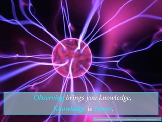 Observing brings you knowledge,
Knowledge is Power.
"https://www.ﬂickr.com/photos/99668998@N00/22229478910/">raedts</a> via <a href="http://compﬁght.com">Compﬁght</a> <a href="https://creativecommons.org/licenses/by-nd/2.0/">cc</a>
 
