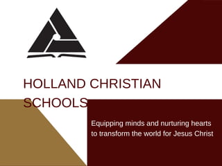 Equipping minds and nurturing hearts
to transform the world for Jesus Christ
HOLLAND CHRISTIAN
SCHOOLS
 