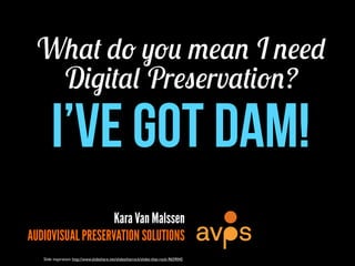 What do you mean I need
  Digital Preservation?
       I’ve Got DAM!
                   Kara Van Malssen
AUDIOVISUAL PRESERVATION SOLUTIONS
   Slide inspiration: http://www.slideshare.net/slidesthatrock/slides-that-rock-9659045
 