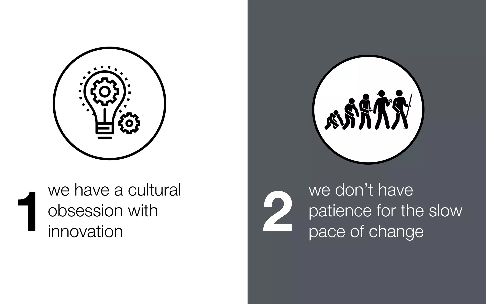 1
we have a cultural
obsession with
innovation 2
we don’t have
patience for the slow
pace of change
 