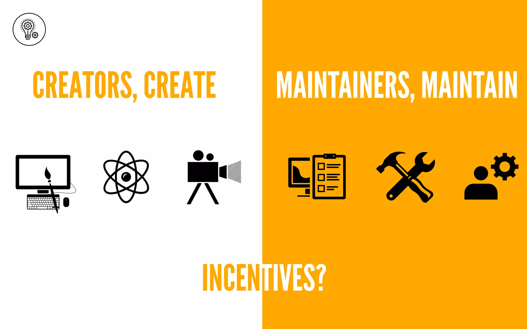 CREATORS, CREATE MAINTAINERS, MAINTAIN
INCENTIVES?
 