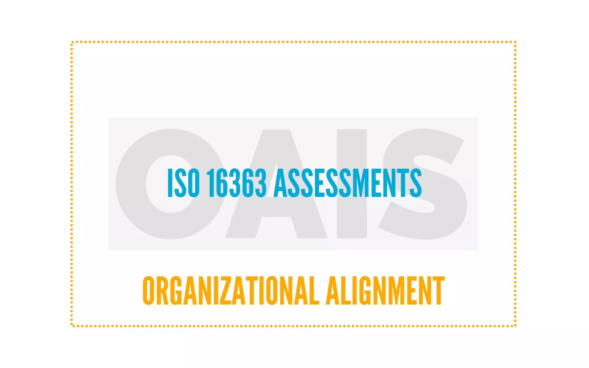 OAISISO 16363 ASSESSMENTS
ORGANIZATIONAL ALIGNMENT
 