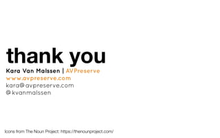 Kara Van Malssen | AVPreserve
www.avpreserve.com
kara@avpreserve.com
@kvanmalssen
thank you
Icons from The Noun Project: https://thenounproject.com/
 