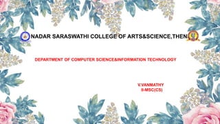 NADAR SARASWATHI COLLEGE OF ARTS&SCIENCE,THENI
DEPARTMENT OF COMPUTER SCIENCE&INFORMATION TECHNOLOGY
V.VANMATHY
II-MSC(CS)
 