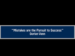 “Mistakes are the Pursuit to Success” 
Dorian Vann 
 