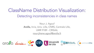 ClassName Distribution Visualization:
Detecting inconsistencies in class names
Nour J. Agouf
Arolla, Inria, Univ. Lille, CNRS, Centrale Lille,
UMR 9189 - CRIStAL
nour-jihene.agouf@arolla.fr
 