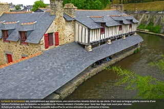 Le lavoir de la Garenne est, contrairement aux apparences, une construction récente datant du 19e siècle. C'est sous sa longue galerie couverte d'une
toiture d'ardoises que les laveuses ou lavandières de Vannes venaient s'installer pour laver leur linge mais aussi pour discuter.
Acheté par la ville, le lavoir de Vannes accueille aujourd'hui le service animation du patrimoine à Vannes.

 