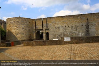 Tour et Porte de Calmont.
La porte de Calmont daterait du 14e siècle. Tour et porte ont perdu leurs mâchicoulis, mais une réhabilitation récente a permis la réouverture du passage et
la restauration des rainures de l'ancien pont-levis.

 
