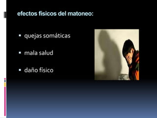 efectos físicos del matoneo:


 quejas somáticas

 mala salud

 daño físico
 