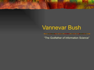 Vannevar Bush “ The Godfather of Information Science” 