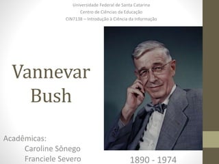 Vannevar
Bush
Universidade Federal de Santa Catarina
Centro de Ciências da Educação
CIN7138 – Introdução à Ciência da Informação
1890 - 1974
Acadêmicas:
Caroline Sônego
Franciele Severo
 