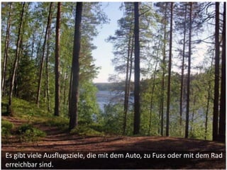 Es gibt viele Ausflugsziele, die mit dem Auto, zu Fuss oder mit dem Rad
erreichbar sind.
 