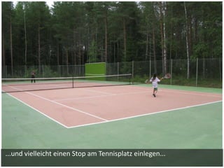 ...und vielleicht einen Stop am Tennisplatz einlegen...
 