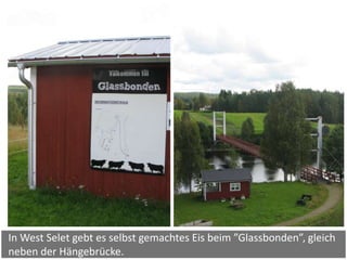 In West Selet gebt es selbst gemachtes Eis beim ”Glassbonden”, gleich
neben der Hängebrücke.
 