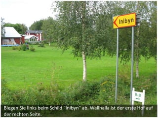 Biegen Sie links beim Schild "Inibyn" ab. Wallhalla ist der erste Hof auf
der rechten Seite.
 