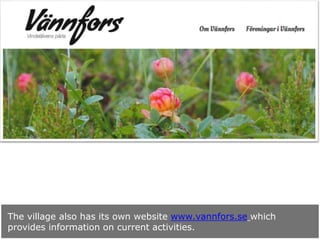 The village also has its own website www.vannfors.se which
provides information on current activities.
 
