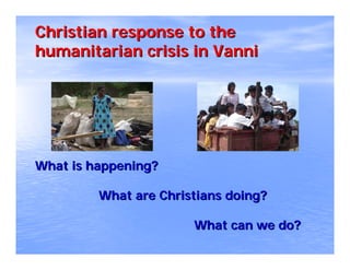 Christian response to the
humanitarian crisis in Vanni




What is happening?

         What are Christians doing?

                       What can we do?
 