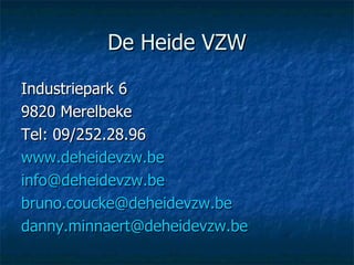 De Heide VZW <ul><li>Industriepark 6 </li></ul><ul><li>9820 Merelbeke </li></ul><ul><li>Tel: 09/252.28.96 </li></ul><ul><l...