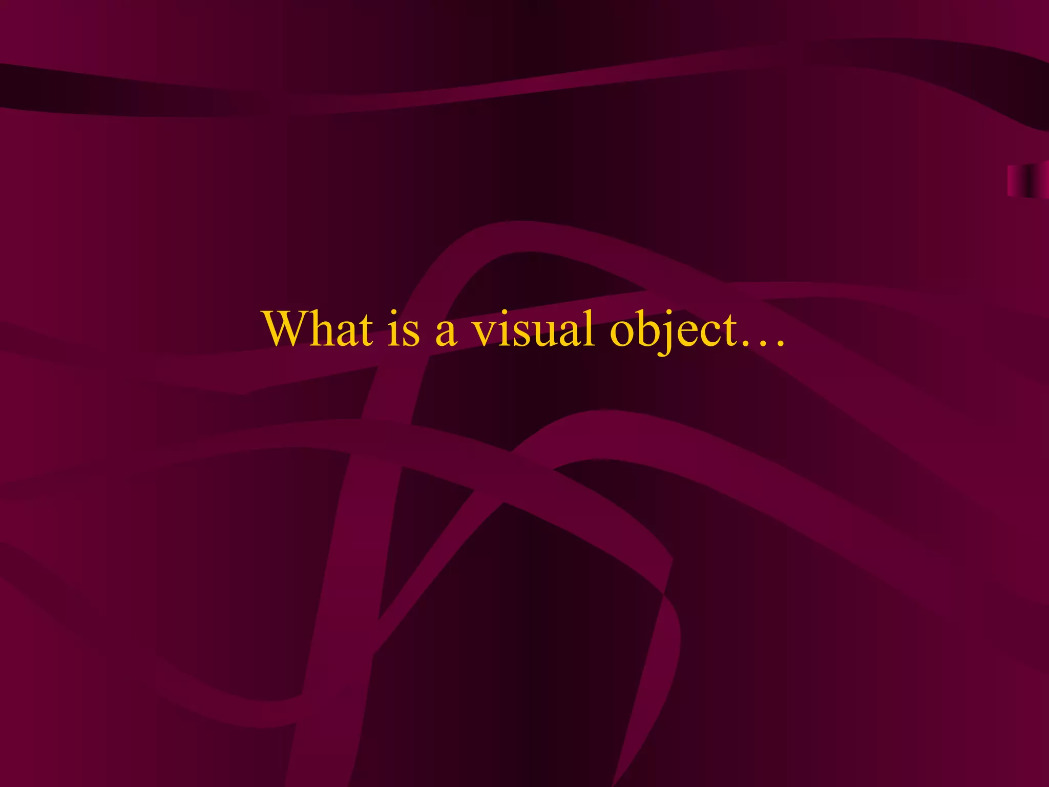 What is a visual object… 