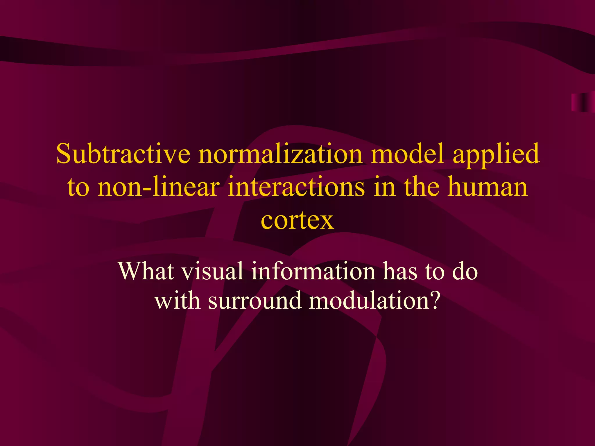 Subtractive normalization model applied to non-linear interactions in the human cortex What visual information has to do with surround modulation? 