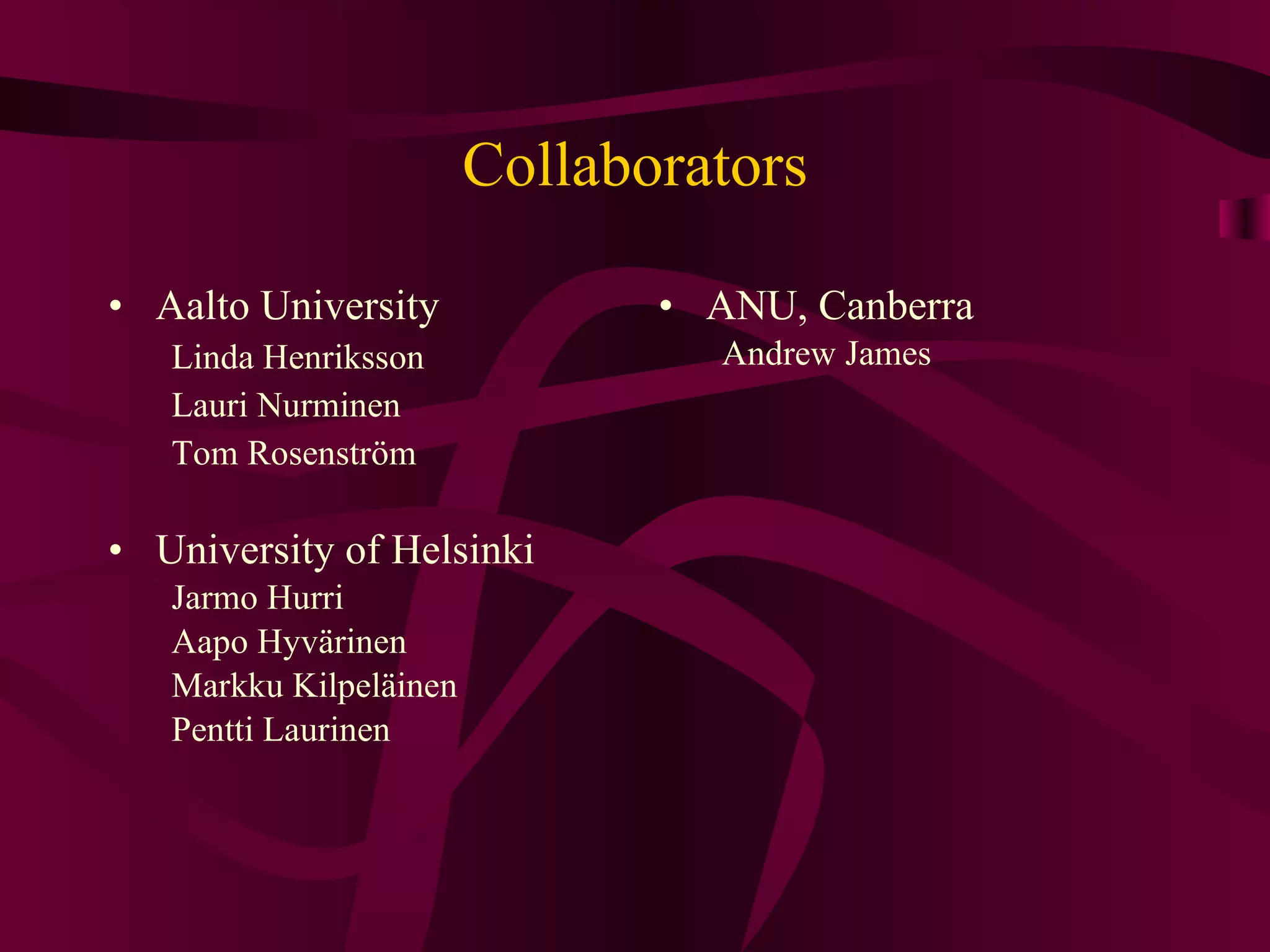 Collaborators Aalto University Linda Henriksson Lauri Nurminen Tom Rosenström University of Helsinki Jarmo Hurri Aapo Hyvärinen Markku Kilpeläinen Pentti Laurinen ANU, Canberra Andrew James 