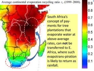 South Africa’s
concept of pay-
ments for tree
plantations that
evaporate water at
above-average
rates, can not be
transferred to E.
Africa, where such
evapotrans-piration
is likely to return as
rainfall.
 