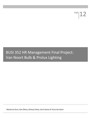 Fall
                                                                                    12




BUSI 352 HR Management Final Project:
Van Noort Bulb & Prolux Lighting




Mackenzie Dunn, Kam Dhanu, Brittany Feltan, Amrit Kooner & Tessa Van Noort
 