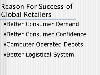Reason For Success of Global Retailers Better Consumer Demand Better Consumer Confidence Computer Operated Depots Better Logistical System 