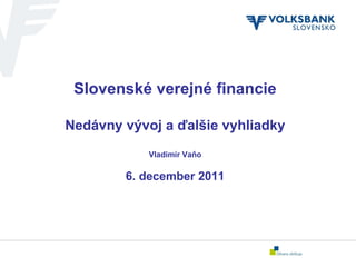 Slovenské verejné financie Nedávny vývoj a ďalšie vyhliadky Vladim ír Vaňo 6. december 2011 