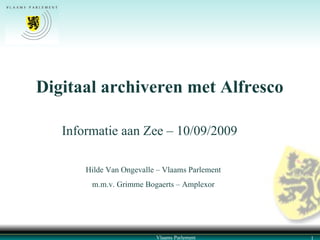 Digitaal archiveren met Alfresco Vlaams Parlement Hilde Van Ongevalle – Vlaams Parlement m.m.v. Grimme Bogaerts – Amplexor Informatie aan Zee – 10/09/2009 