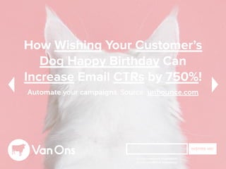 How Wishing Your Customer’s
Dog Happy Birthday Can
Increase Email CTRs by 750%!
Automate your campaigns. Source: unbounce.com
INSPIRE ME!
Receive random inspiration
in your preferred frequency!
 