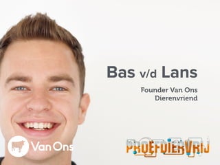 Bas v/d Lans
Founder Van Ons
Dierenvriend
 