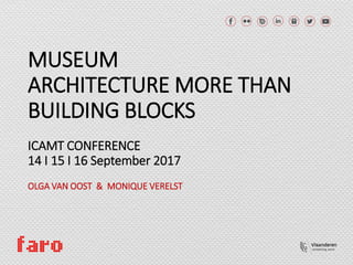 MUSEUM
ARCHITECTURE MORE THAN
BUILDING BLOCKS
ICAMT CONFERENCE
14 I 15 I 16 September 2017
OLGA VAN OOST & MONIQUE VERELST
 