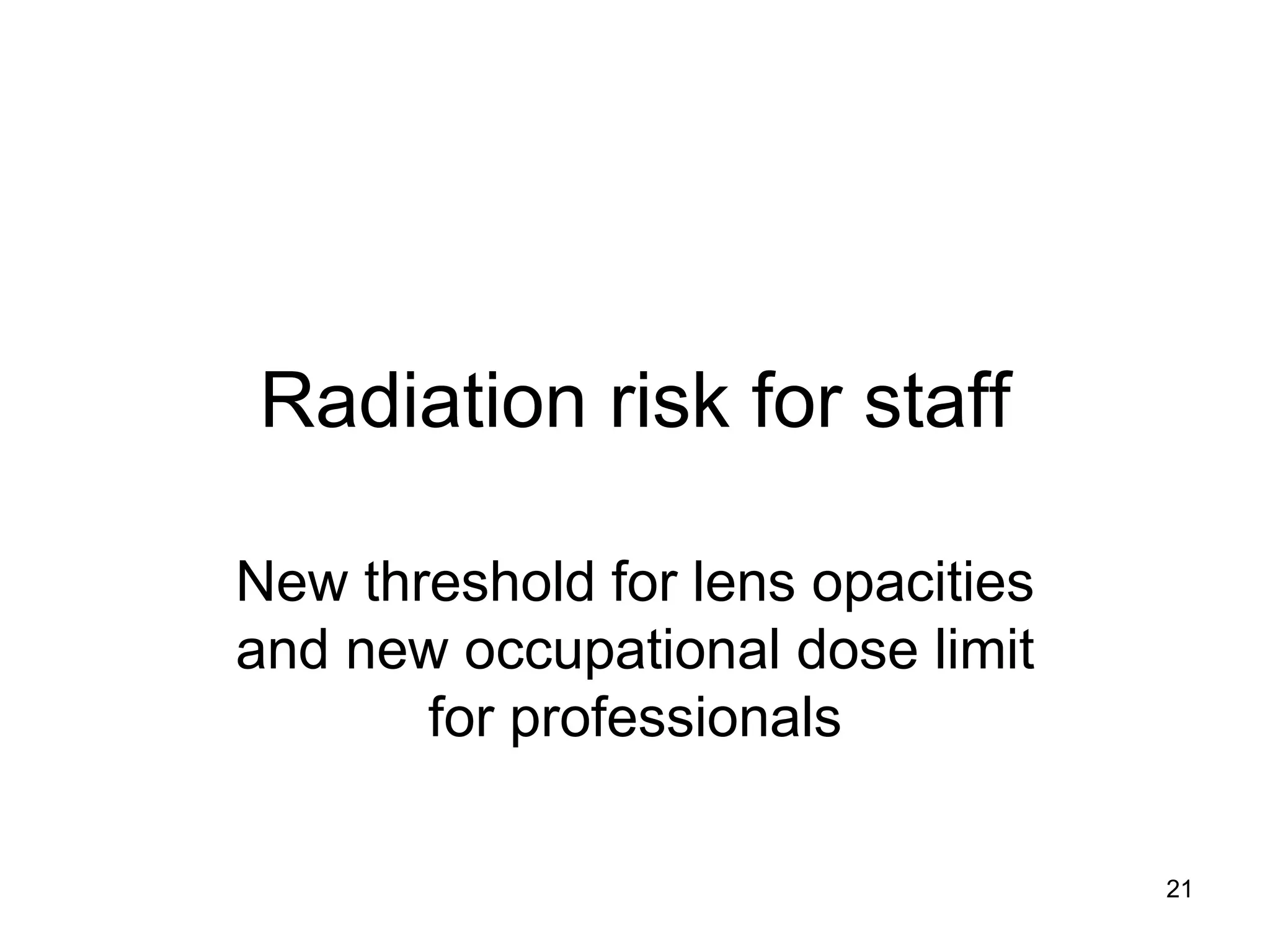 Radiation risk for staff
New threshold for lens opacities
and new occupational dose limit
for professionals
21
 