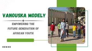 VANOUSKA MODELY
Empowering the
Future Generation of
African Youth
 