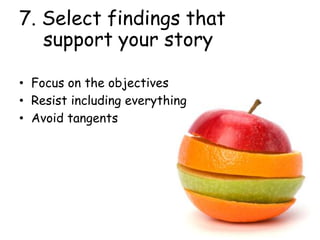 7. Select findings that
support your story
• Focus on the objectives
• Resist including everything
• Avoid tangents
 