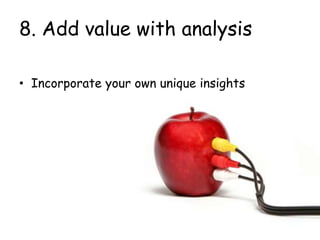8. Add value with analysis
• Incorporate your own unique insights
 