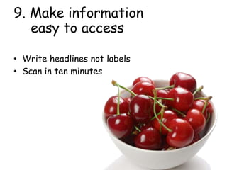 9. Make information
easy to access
• Write headlines not labels
• Scan in ten minutes
 