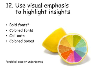 12. Use visual emphasis
to highlight insights
• Bold fonts*
• Colored fonts
• Call-outs
• Colored boxes
*avoid all caps or underscored
 