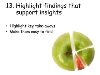 • Highlight key take-aways
• Make them easy to find
13. Highlight findings that
support insights
 