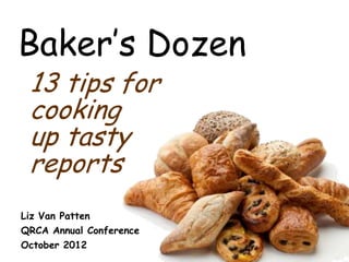 Baker’s Dozen
13 tips for
cooking
up tasty
reports
Liz Van Patten
QRCA Annual Conference
October 2012
 
