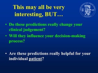 Thismay all beveryinteresting, BUT…Do these predictionsreallychangeyourclinicaljudgement?Will theyinfluenceyourdecision-makingprocess?Are these predictionsreallyhelpfulforyourindividualpatient? 