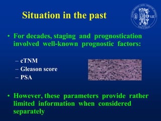 Situation in the pastFor decades, staging and  prognosticationinvolvedwell-knownprognostic  factors:cTNMGleason scorePSAHowever, these  parameters  provide  ratherlimitedinformationwhenconsideredseparately